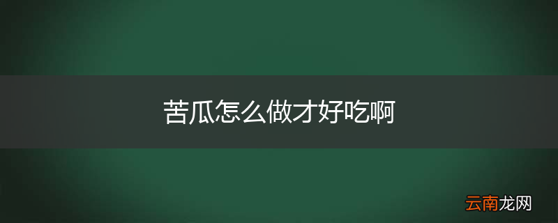 苦瓜怎么做才好吃啊