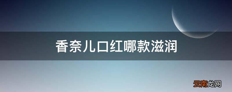 香奈儿口红哪款滋润