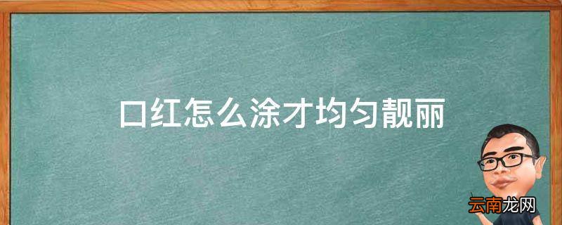 口红怎么涂才均匀靓丽