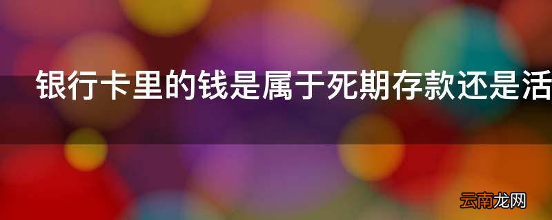 银行卡里的钱是属于死期存款还是活期存款