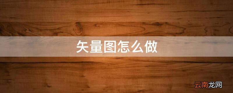 矢量图用什么软件做 矢量图怎么做