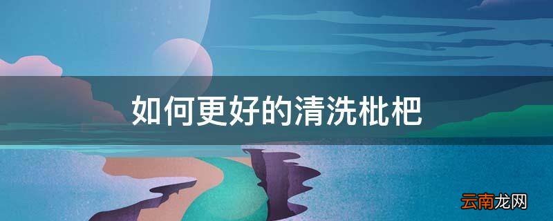 如何更好的清洗枇杷
