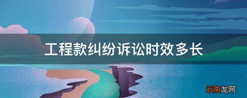 工程款纠纷诉讼时效多长
