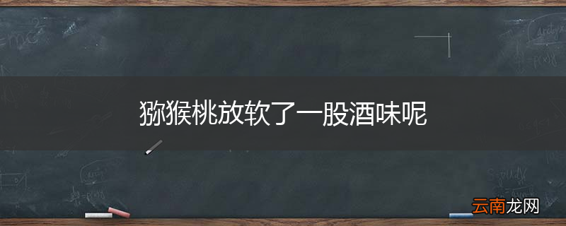 猕猴桃放软了一股酒味呢