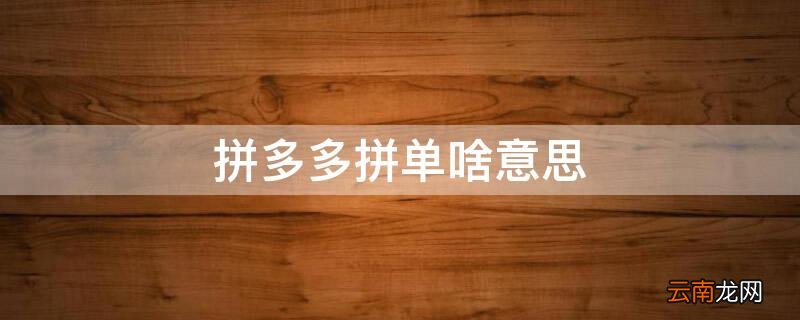 拼多多拼单啥意思 拼多拼单是什么意思