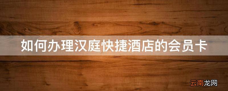 如何办理汉庭快捷酒店的会员卡