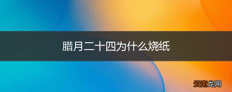 腊月二十四为什么烧纸