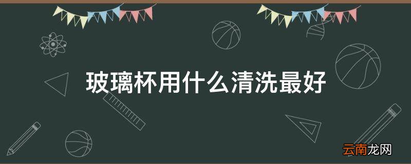 玻璃杯用什么清洗最好