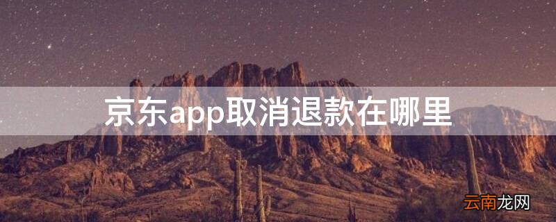 京东的取消退款在哪里 京东app取消退款在哪里