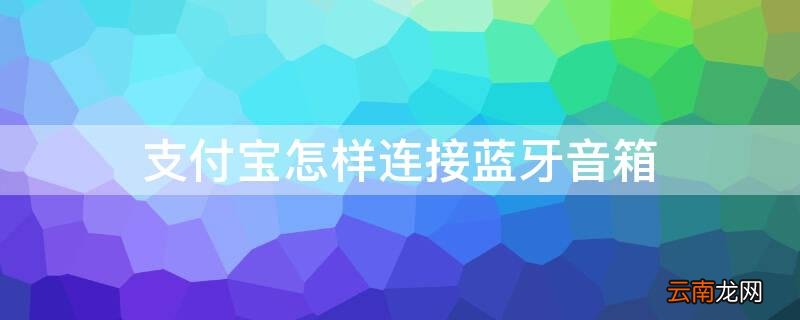支付宝怎样连接蓝牙音箱唱歌 支付宝怎样连接蓝牙音箱