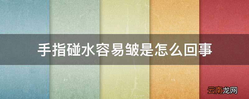 手指碰水容易皱是怎么回事