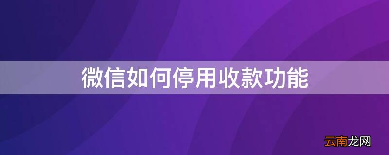 微信如何停用收款功能? 微信如何停用收款功能