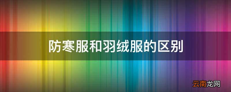 防寒服和羽绒服的区别