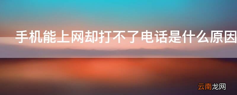 手机能上网但是打不了电话 手机能上网却打不了电话是什么原因