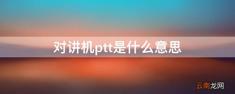 对讲机ptt是什么意思