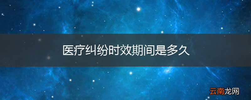 医疗纠纷时效期间是多久