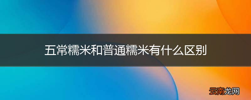 五常糯米和普通糯米有什么区别