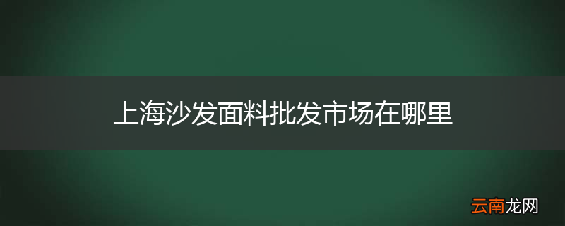 上海沙发面料批发市场在哪里