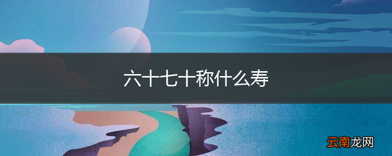 六十七十称什么寿