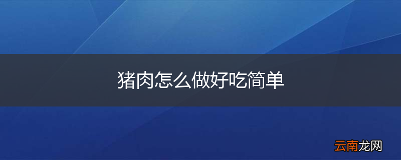 猪肉怎么做好吃简单
