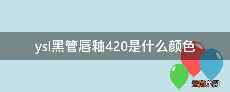 ysl黑管唇釉420是什么颜色