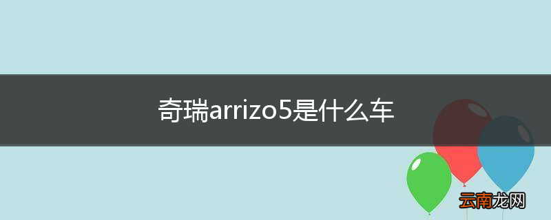 奇瑞arrizo5是什么车