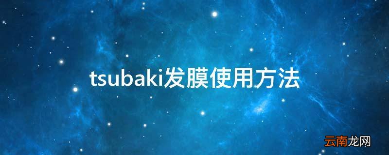tsubaki发膜使用方法