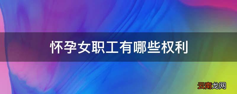 怀孕女职工有哪些权利