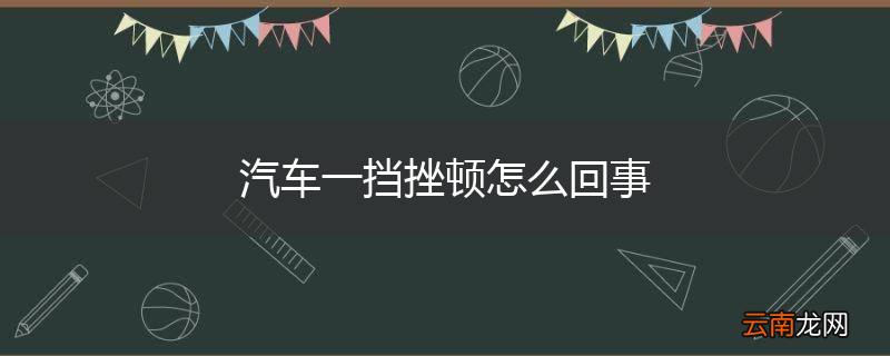 汽车一挡挫顿怎么回事