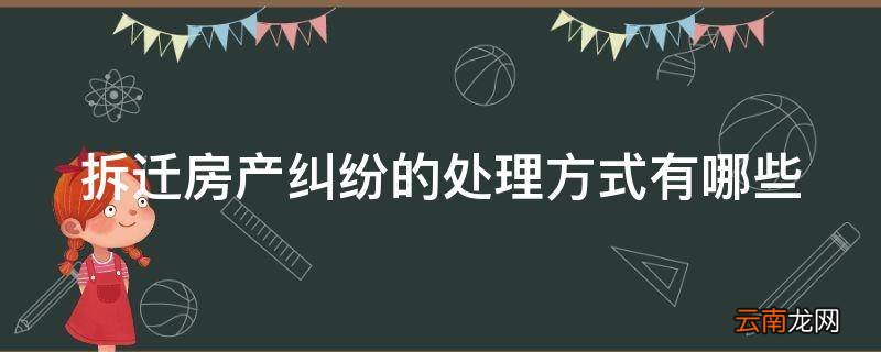 拆迁房产纠纷的处理方式有哪些