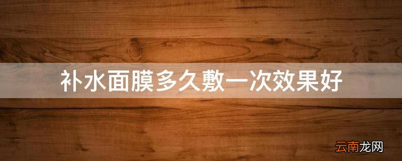 补水面膜多久敷一次效果好