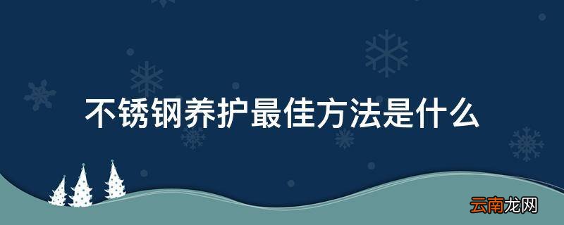不锈钢养护最佳方法是什么