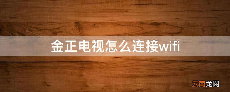 金正电视怎么连接wifi 金正电视怎么连接机顶盒