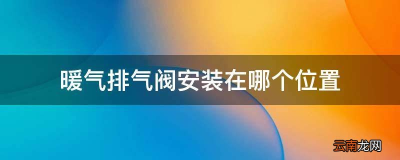 暖气排气阀安装在哪个位置