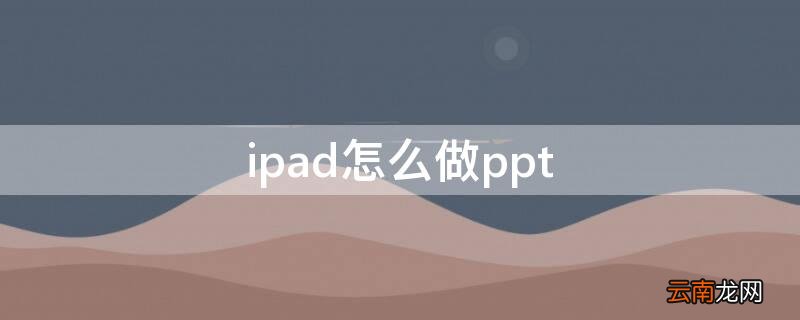 ipad怎么做ppt ipad自带ppt软件叫什么软件
