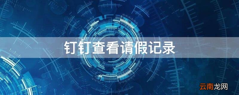 钉钉查看请假记录 钉钉已有请假记录