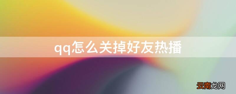 qq怎么关掉好友热播 qq怎样关掉好友热播