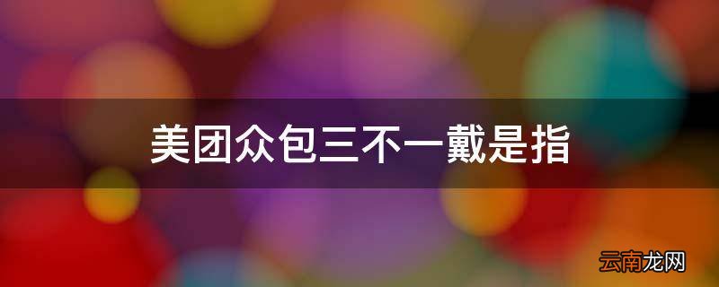 美团众包三不一戴是指