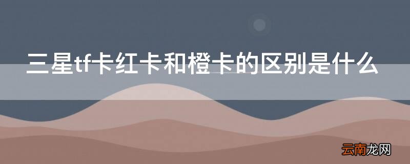 三星tf卡红卡和橙卡的区别是什么