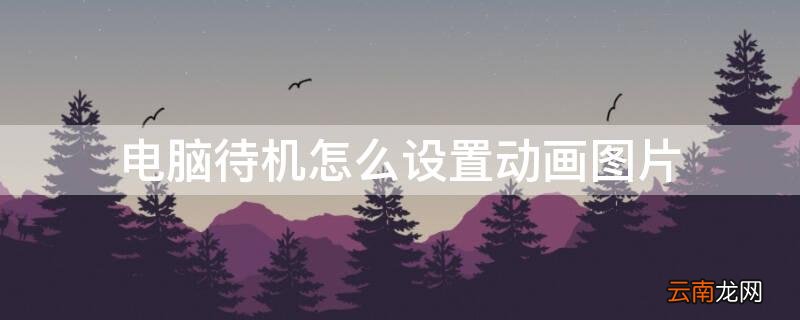电脑待机怎么设置动画图片显示 电脑待机怎么设置动画图片