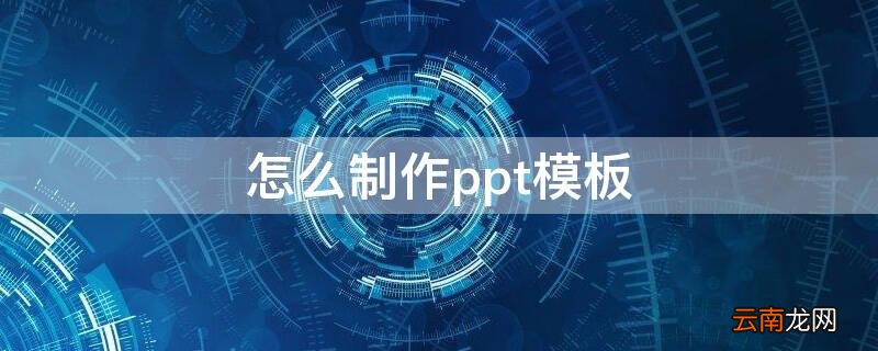怎么制作ppt模板 ppt模板