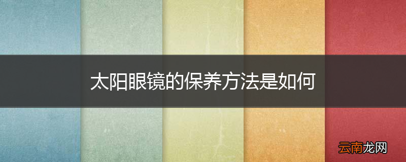 太阳眼镜的保养方法是如何