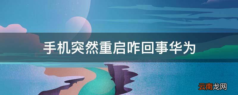 手机突然重启咋回事华为