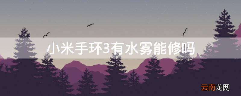 小米手环3起雾咋处理 小米手环3有水雾能修吗
