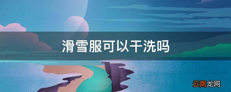 滑雪服可以干洗吗