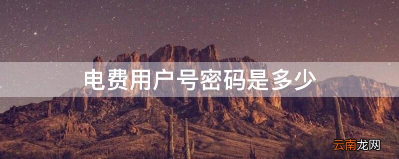 电费用户号密码是多少 电费用户号密码是多少啊
