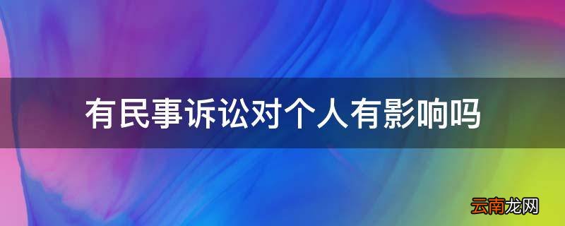 有民事诉讼对个人有影响吗
