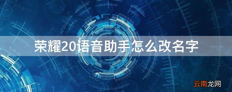 荣耀20语音助手怎么改名字 荣耀语音助手怎么改名字唤醒