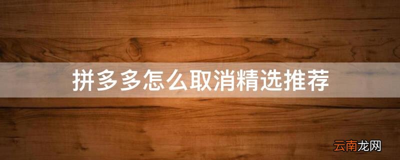 拼多多怎么关闭多多精选 拼多多怎么取消精选推荐