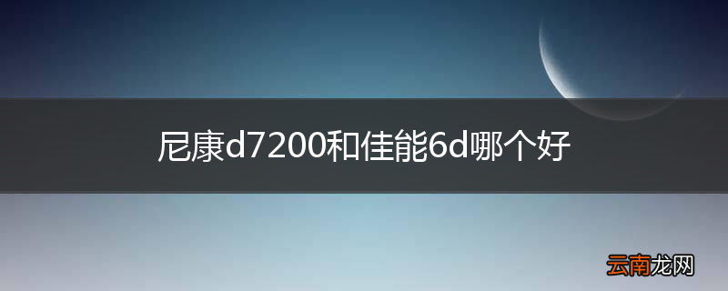 尼康d7200和佳能6d哪个好